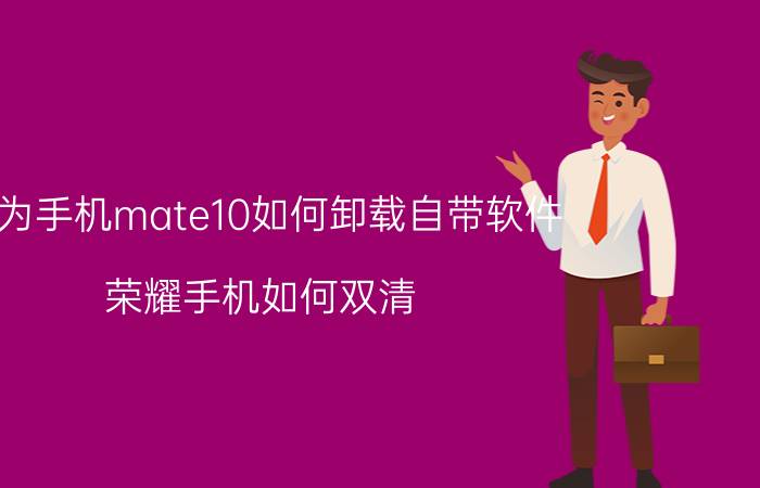 华为手机mate10如何卸载自带软件 荣耀手机如何双清？